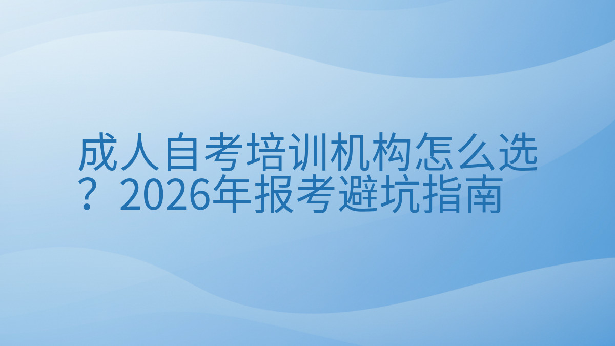 成人自考培训机构怎么选?2026年报考避坑指南完整指南图解 | 2026年最新