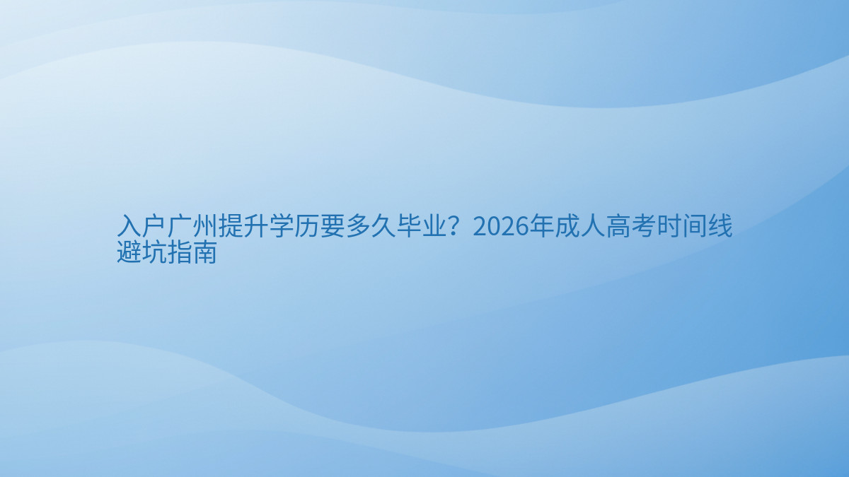 入户广州提升学历要多久毕业?2026年成人高考时间线避坑指南完整指南图解 | 2026年最新