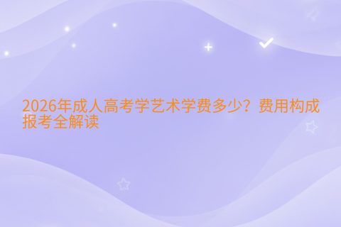 2026年成人高考学艺术学费多少？费用构成与报考全解读
