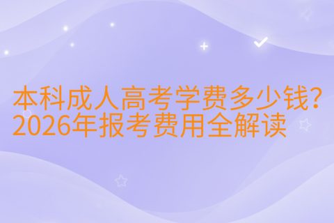 本科成人高考学费多少钱？2026年报考费用全解读