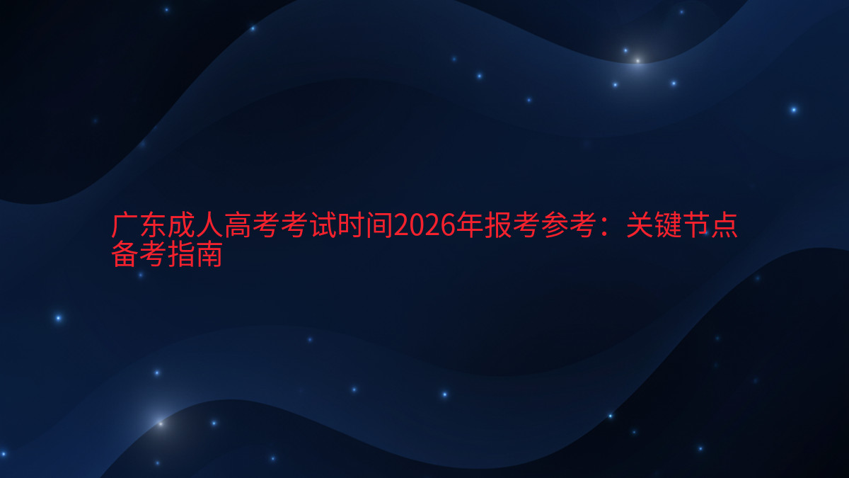 广东成人高考考试时间2026年报考参考:关键节点备考指南完整指南图解 | 2026年最新