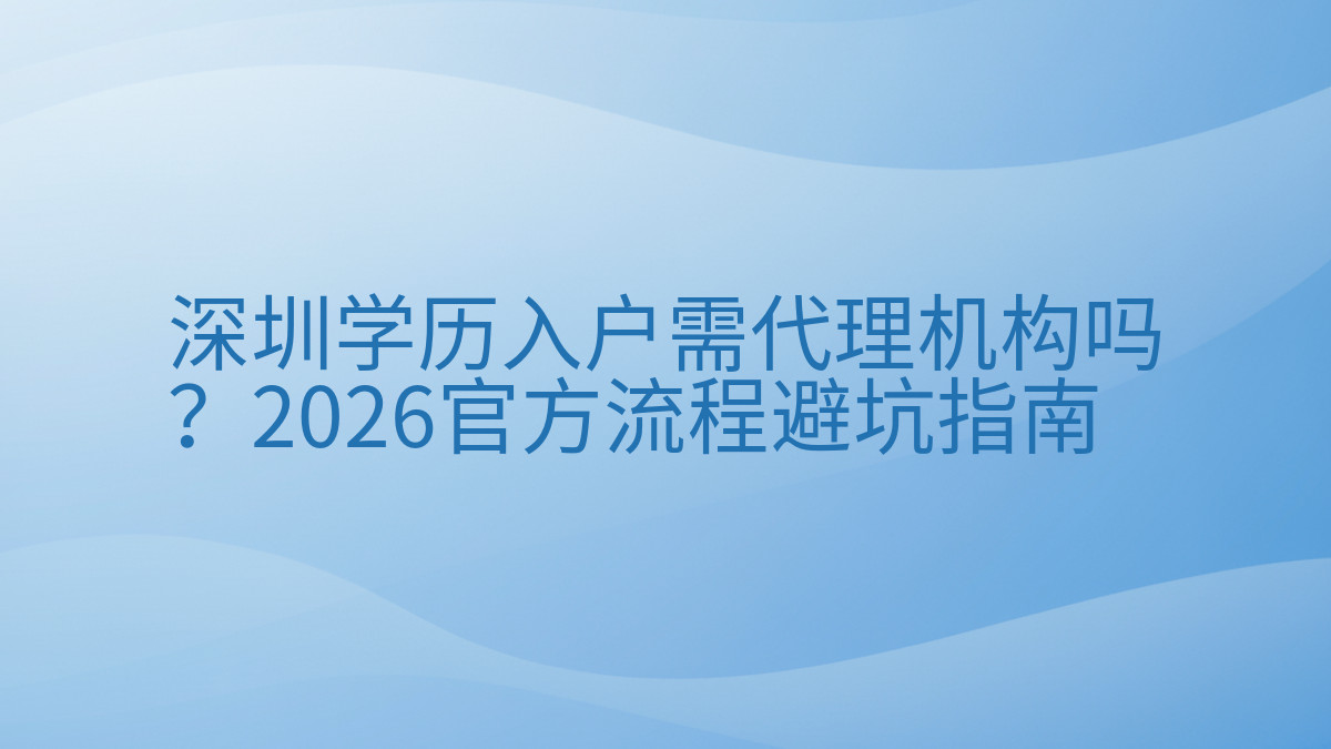 深圳学历入户需代理机构吗?2026官方流程避坑指南完整指南图解 | 2026年最新