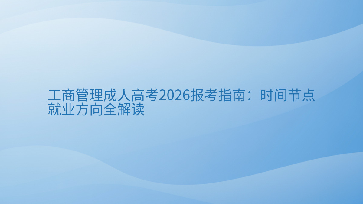 工商管理成人高考2026报考指南:时间节点就业方向全解读完整指南图解 | 2026年最新