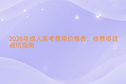 2026年成人高考费用价格表：收费项目与避坑指南