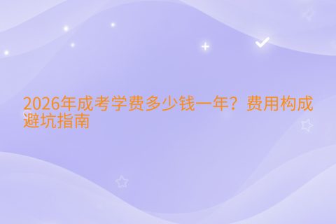 2026年成考学费多少钱一年？费用构成与避坑指南