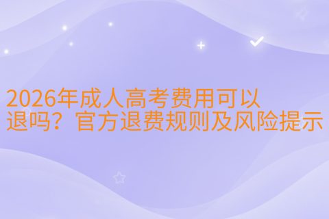 2026年成人高考费用可以退吗？官方退费规则及风险提示