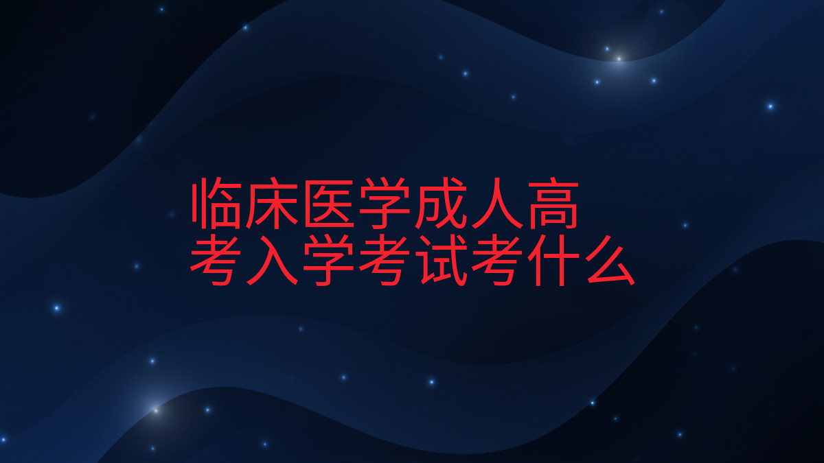 临床医学成人高考入学考试考什么完整指南图解 | 2026年最新