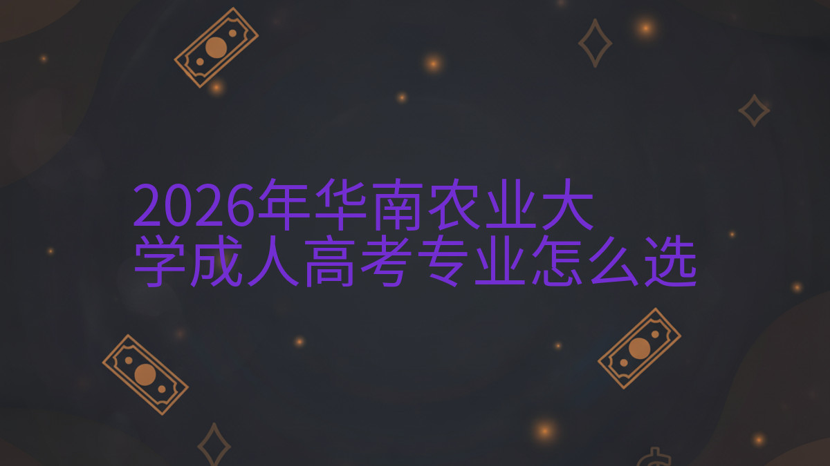 2026年华南农业大学成人高考专业怎么选完整指南图解 | 2026年最新