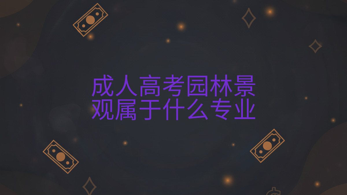 成人高考园林景观属于什么专业完整指南图解 | 2026年最新