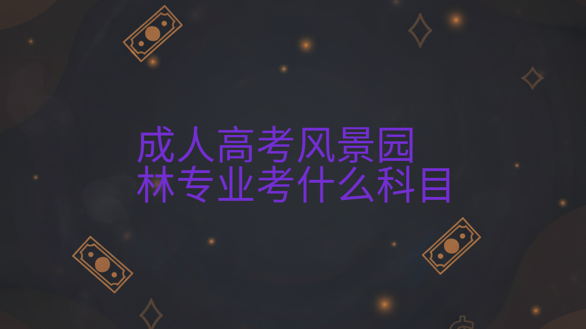 成人高考风景园林专业考什么科目完整指南图解 | 2026年最新