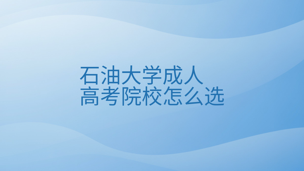 石油大学成人高考院校怎么选完整指南图解 | 2026年最新