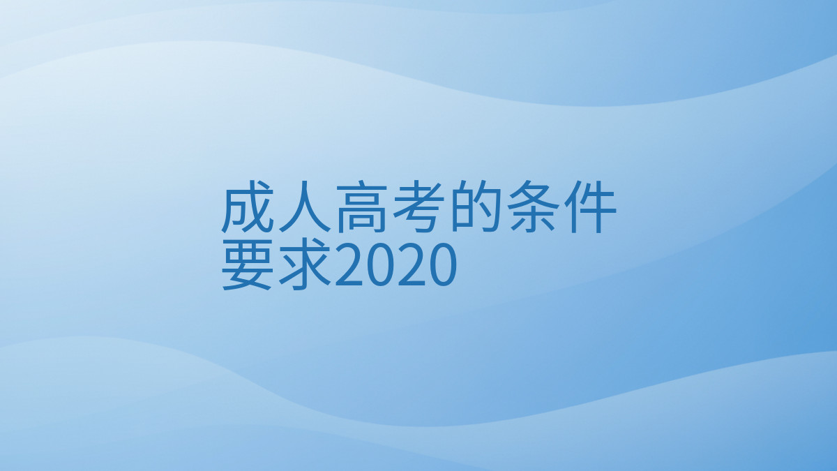 成人高考的条件要求2020完整指南图解 | 2026年最新